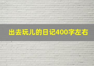 出去玩儿的日记400字左右