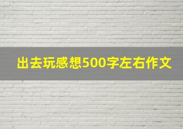 出去玩感想500字左右作文