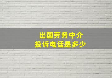 出国劳务中介投诉电话是多少