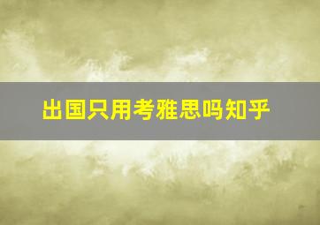 出国只用考雅思吗知乎