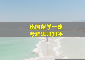 出国留学一定考雅思吗知乎