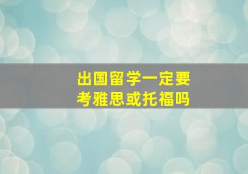 出国留学一定要考雅思或托福吗