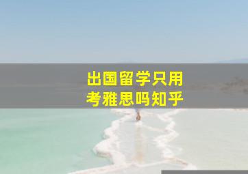 出国留学只用考雅思吗知乎