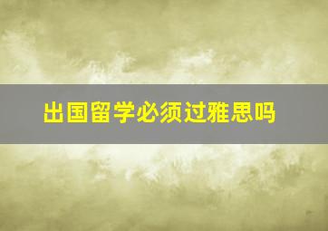 出国留学必须过雅思吗