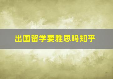 出国留学要雅思吗知乎