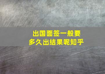 出国面签一般要多久出结果呢知乎