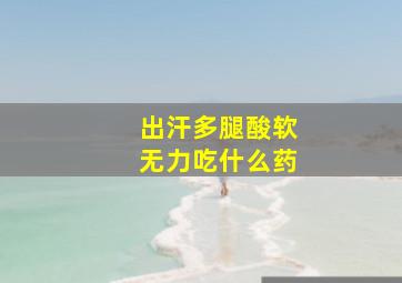 出汗多腿酸软无力吃什么药