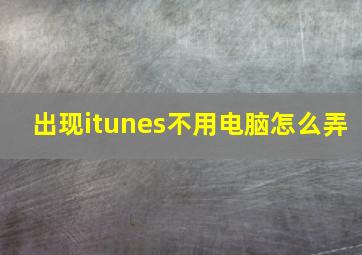 出现itunes不用电脑怎么弄