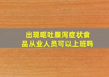 出现呕吐腹泻症状食品从业人员可以上班吗