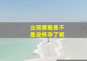 出现腰酸是不是没怀孕了呢