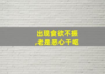 出现食欲不振,老是恶心干呕