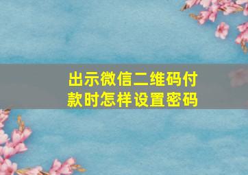 出示微信二维码付款时怎样设置密码