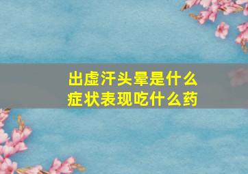 出虚汗头晕是什么症状表现吃什么药