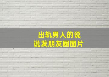 出轨男人的说说发朋友圈图片