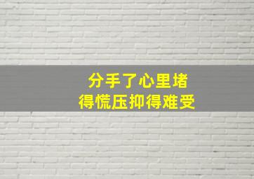 分手了心里堵得慌压抑得难受