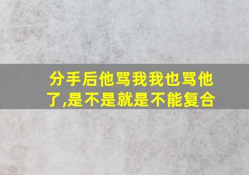 分手后他骂我我也骂他了,是不是就是不能复合