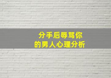 分手后辱骂你的男人心理分析