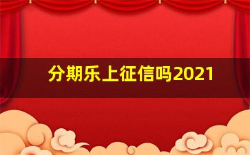 分期乐上征信吗2021