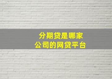 分期贷是哪家公司的网贷平台