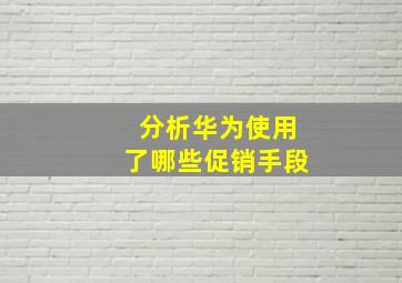 分析华为使用了哪些促销手段