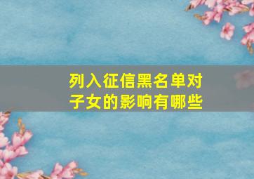 列入征信黑名单对子女的影响有哪些