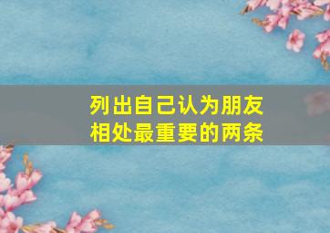 列出自己认为朋友相处最重要的两条