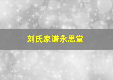 刘氏家谱永思堂