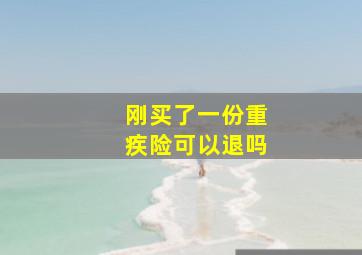 刚买了一份重疾险可以退吗