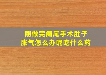 刚做完阑尾手术肚子胀气怎么办呢吃什么药