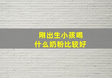 刚出生小孩喝什么奶粉比较好