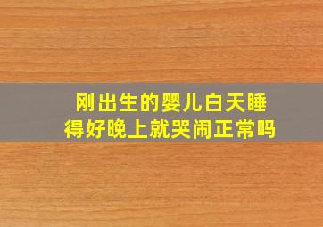 刚出生的婴儿白天睡得好晚上就哭闹正常吗