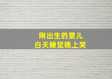 刚出生的婴儿白天睡觉晚上哭