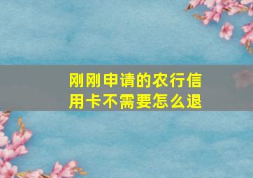 刚刚申请的农行信用卡不需要怎么退