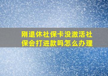 刚退休社保卡没激活社保会打进款吗怎么办理