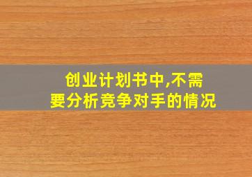 创业计划书中,不需要分析竞争对手的情况