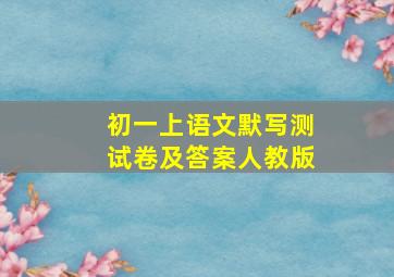 初一上语文默写测试卷及答案人教版