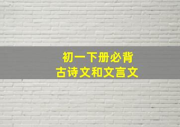 初一下册必背古诗文和文言文