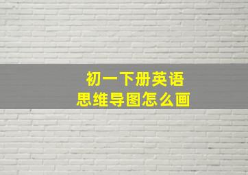 初一下册英语思维导图怎么画