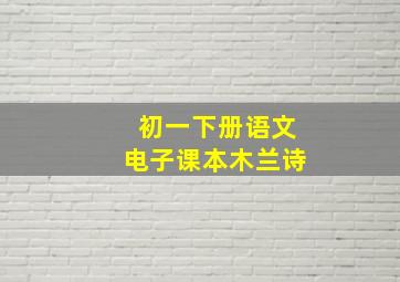 初一下册语文电子课本木兰诗