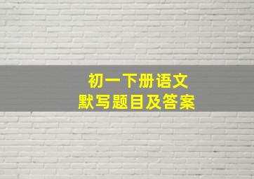 初一下册语文默写题目及答案