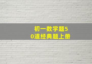 初一数学题50道经典题上册