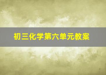 初三化学第六单元教案