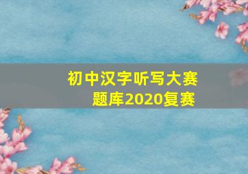 初中汉字听写大赛题库2020复赛