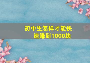 初中生怎样才能快速赚到1000块