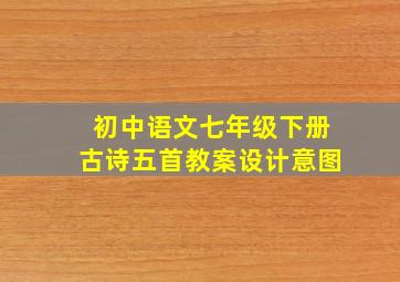 初中语文七年级下册古诗五首教案设计意图