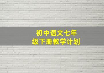 初中语文七年级下册教学计划