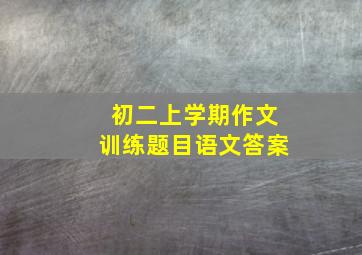 初二上学期作文训练题目语文答案