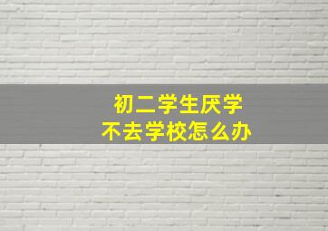 初二学生厌学不去学校怎么办