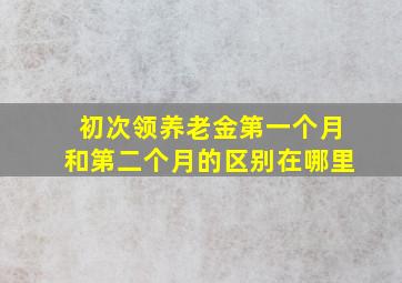 初次领养老金第一个月和第二个月的区别在哪里