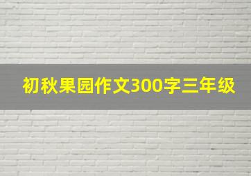 初秋果园作文300字三年级